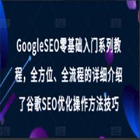 GoogleSEO零基础入门系列教程，全方位、全流程的详细介绍了谷歌SEO优化操作方法技巧