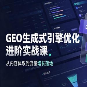 GEO生成式引擎优化进阶实战课｜EEAT+DSS双驱动内容体系、用户模型搭建、数据复盘、全域流量增长闭环落地教程