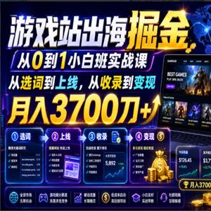 游戏站出海掘金从0到1小白实战课，从选词到上线，从收录到变现，月入3700刀+（更新）