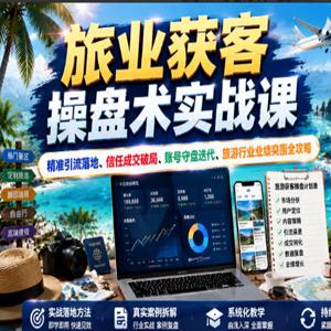 旅业获客操盘术实战课｜精准引流落地、信任成交破局、账号守盘迭代、旅游行业业绩突围全攻略