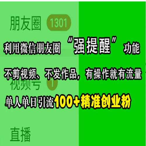 利用微信朋友圈“强提醒”功能，引流精准创业粉，不剪视频、不发作品，有操作就有流量，单人单日引流100+创业粉