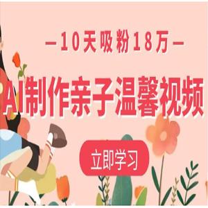 AI制作亲子温馨视频，10天吸粉18万
