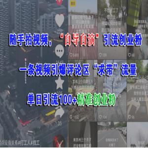 随手拍视频，“自导自演”引流创业粉，一条视频引爆评论区“求带”流量，单日引流100+精准创业粉