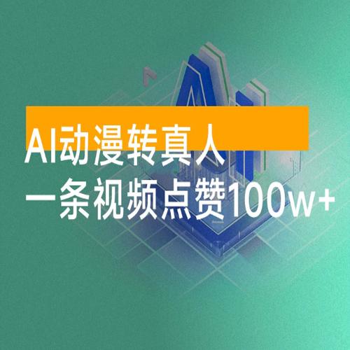 AI 动漫转真人，一条视频点赞 100w+，多种变现方式