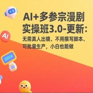 AI+多参宗漫剧实操班3.0-更新：无需真人出镜、不用撰写脚本、可批量生产，小白也能做