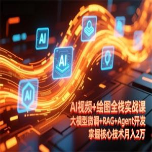 AI视频+绘图全栈实战课-更新，大模型微调+RAG+Agent开发，掌握核心技术月入2万