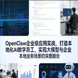 OpenClaw企业级应用实战，打造本地化AI数字员工，实现大模型与企业本地业务场景的深度融合