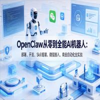 OpenClaw从零到全能AI机器人：部署、开发、Skill组装、微信接入、商业自动化全实战