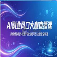 AI副业风口大咖直播课 拆解爆款制作流程 副业起号引流运营全精通