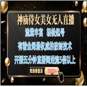 神庙侍女美女无人直播，轻松起号，有着全网最权威的防封技术，单场撸音浪1k