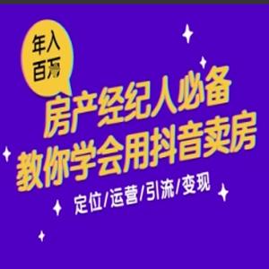 7天学会抖音卖房：从月薪5千到年入百W，新时代房产经纪人必备技能