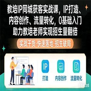 教培 IP 同城获客实战课，IP 打造、内容创作、流量转化，0 基础入门，助力教培老师实现招生量翻倍