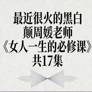 最近很火的黑白颠周媛老师《女人一生的必修课》共 17 集