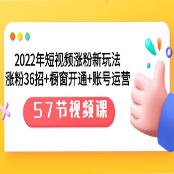 《2022年短视频涨粉新玩法》涨粉36招+橱窗开通+账号运营