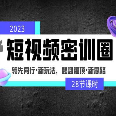 2023短视频密训圈：领先同行·新玩法，醒翻灌顶·新思路（28节课时）