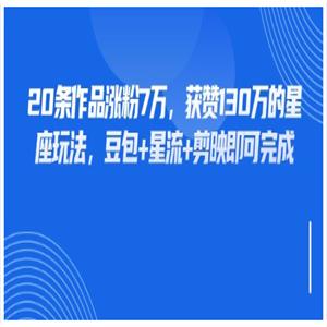 20条作品涨粉7万，获赞130万的星座玩法，豆包+星流+剪映即可完成