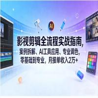 影视剪辑全流程实战指南，案例拆解、AI工具应用、专业调色，零基础到专业，月接单收入2万+