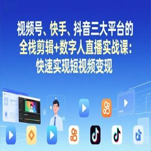 快手、抖音三大平台的全栈剪辑+数字人直播实战课-更新：快速实现短视频变现