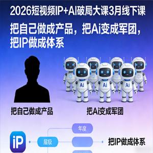 2026短视频IP+AI破局大课3月线下课，把自己做成产品，把Ai变成军团，把IP做成体系