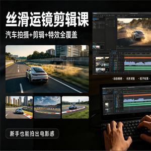 大叔丝滑运镜剪辑课，汽车拍摄+剪辑+特效全覆盖，新手也能拍出电影感