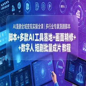 AI漫剧全域变现实操全课｜多行业专属漫剧脚本+多款AI工具落地+画面精修+数字人短剧批量成片全教程