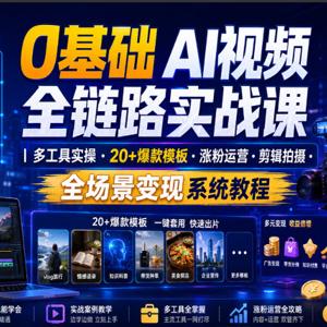0基础AI视频全链路实战课｜多工具实操·20+爆款模板·涨粉运营?剪辑拍摄·全场景变现系统教程