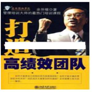 余世维讲座-余世维《如何打造高绩效团队》