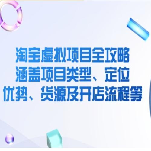 淘宝虚拟项目全攻略 涵盖项目类型、定位、优势、货源及开店流程等