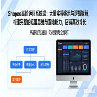 Shopee 高阶运营系统课：大量实操演示与逻辑拆解，构建完整的运营思维与落地能力，店铺高效增长
