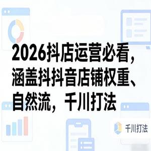 2026抖店运营必看，涵盖抖音店铺权重、自然流，千川打法,2026抖店新规运营实战