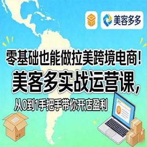 零基础也能做拉美跨境电商！美客多实战运营课，手把手带你美客多开店