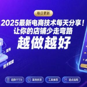 2025新电商技术每天分享，让你的店铺少走弯路，越做越好(更新)