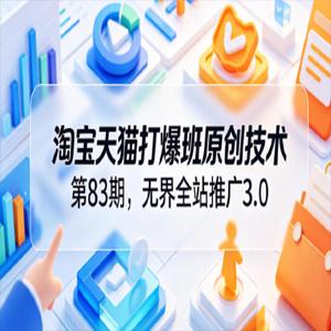 淘宝天猫打爆班原创技术第83期，无界全站推广3.0，实现店铺高投产爆单增收