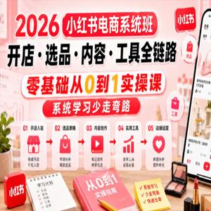2026小红书电商系统班开店·选品·内容·工具全链路，零基础从0到1实操课，系统学习少走弯路