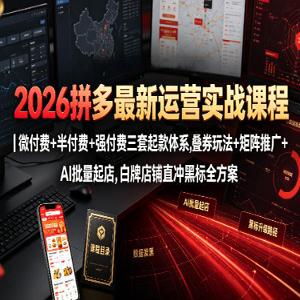 2026拼多多最新运营实战课程｜微付费+半付费+强付费三套起款体系，叠券玩法+矩阵推广+AI批量起店，白牌店铺直冲黑标全方案