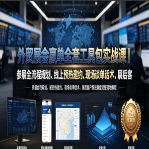 外贸展会赢单全套工具包实战课｜参展全流程规划、线上预热邀约、现场谈单话术、展后客户跟进复盘完整落地教程