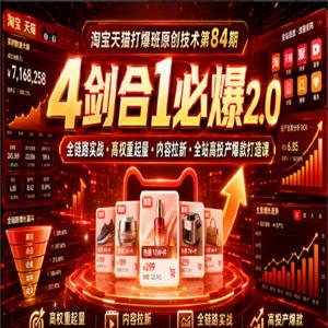 淘宝天猫打爆班原创技术第84期｜4剑合1必爆2.0全链路实战·高权重起量·内容拉新·全站高投产爆款打造课