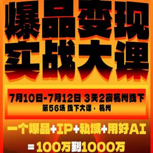 爆品变现实战大课，从爆品，到流量，到成交，一个爆品+IP+私域+用好AI=100W到1000W（7月10-12日）