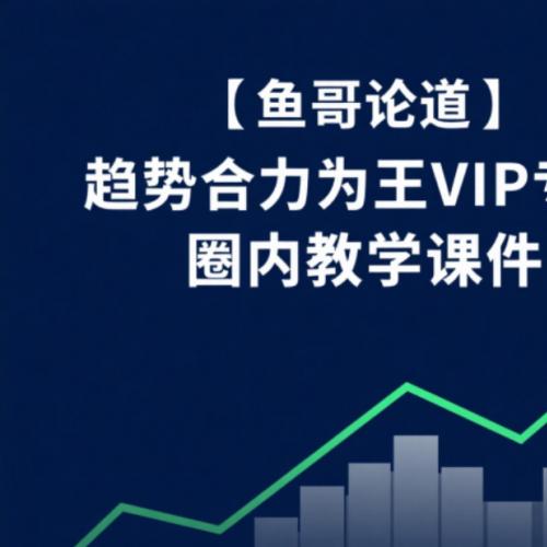 【鱼哥论道】趋势合力为王VIP专栏 圈内教学课件