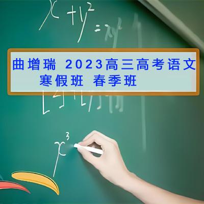 曲增瑞 2023高三高考语文 A+ 寒假班 春季班