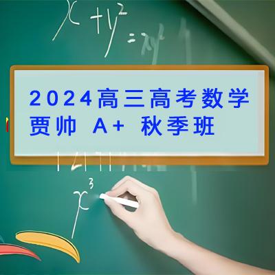 2024高三高考数学 贾帅 A+ 秋季班