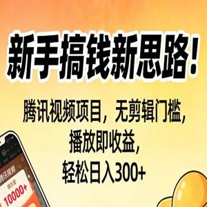 新手搞钱新思路！腾讯视频项目，无剪辑门槛，播放即收益，轻松日入300+
