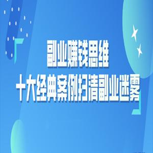 副业赚钱思维：十大经典案例助您扫清副业迷雾