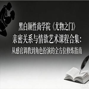 黑白颠性商学院《尤物之门》亲密关系与情欲艺术课程合集：从感官调教到角色扮演的全方位修炼指南