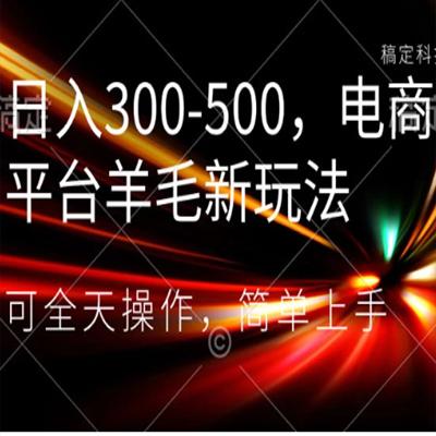 日入300-500，电商平台羊毛新玩法，可全天操作，简单上手