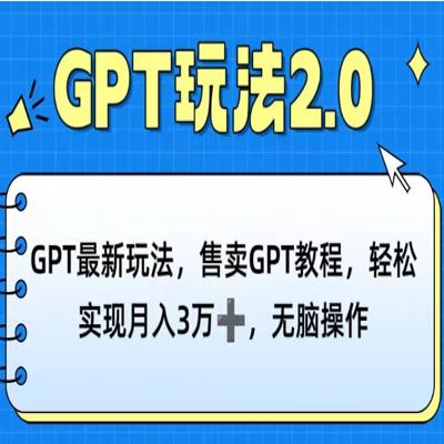 GPT新玩法，售卖GPT教程，轻松实现月入3万+，无脑操作