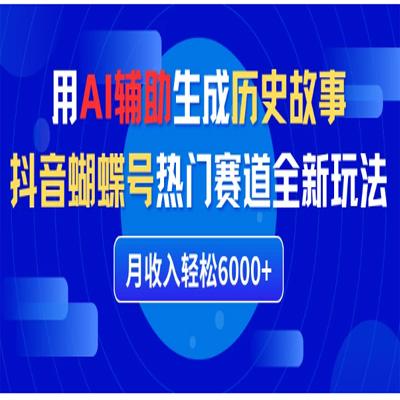 利用AI辅助生成历史故事，抖音蝴蝶号热门赛道全新玩法，月收入轻松6000+