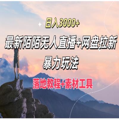 日入3000+，新陌陌无人直播+网盘拉新暴力玩法，落地教程+素材工具