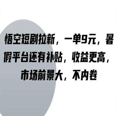 悟空短剧拉新，一单9元，暑假平台还有补贴，收益更高，市场前景大，不内卷