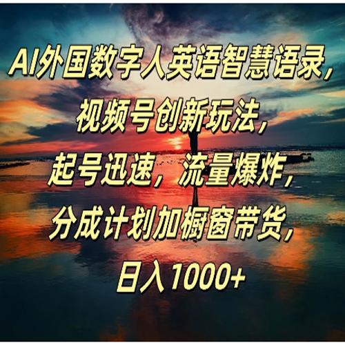 AI外国数字人英语智慧语录，视频号创新玩法，起号迅速，流量爆炸，分成计划加橱窗带货，日入1000+